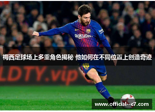 梅西足球场上多重角色揭秘 他如何在不同位置上创造奇迹