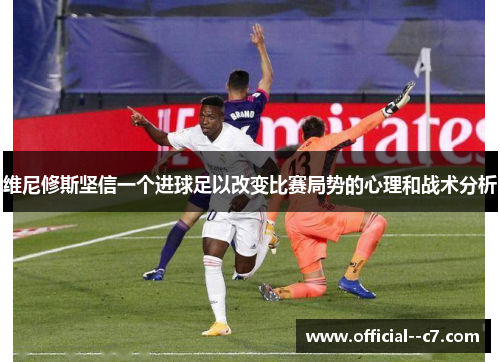 维尼修斯坚信一个进球足以改变比赛局势的心理和战术分析