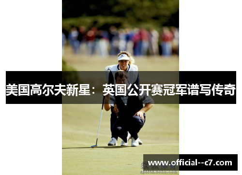 美国高尔夫新星：英国公开赛冠军谱写传奇