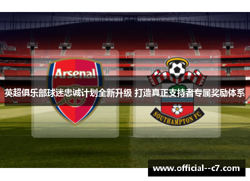 英超俱乐部球迷忠诚计划全新升级 打造真正支持者专属奖励体系