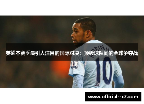 英超本赛季最引人注目的国际对决：顶级球队间的全球争夺战