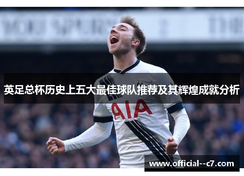英足总杯历史上五大最佳球队推荐及其辉煌成就分析