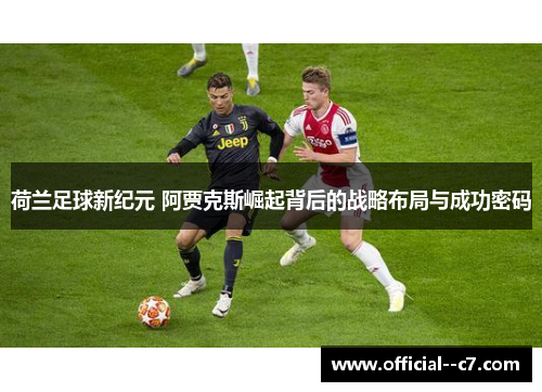 荷兰足球新纪元 阿贾克斯崛起背后的战略布局与成功密码