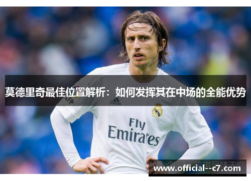 莫德里奇最佳位置解析：如何发挥其在中场的全能优势
