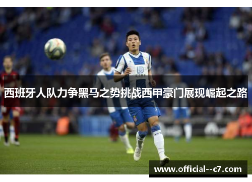 西班牙人队力争黑马之势挑战西甲豪门展现崛起之路 西班牙人队力争黑马之势挑战西甲豪门展现崛起之路