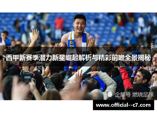 西甲新赛季潜力新星崛起解析与精彩前瞻全景揭秘 西甲新赛季潜力新星崛起解析与精彩前瞻全景揭秘