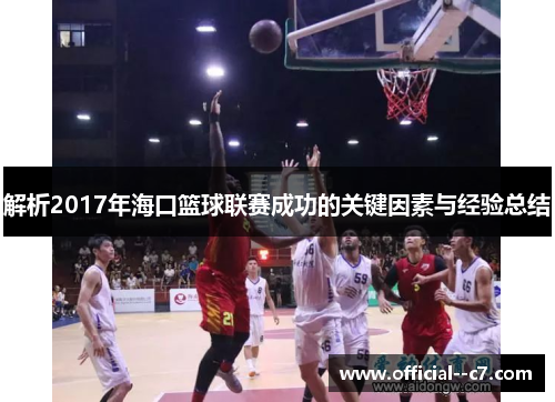解析2017年海口篮球联赛成功的关键因素与经验总结 解析2017年海口篮球联赛成功的关键因素与经验总结