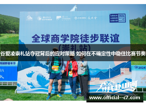 谷爱凌崇礼站夺冠背后的应对策略 如何在不确定性中稳住比赛节奏 谷爱凌崇礼站夺冠背后的应对策略 如何在不确定性中稳住比赛节奏