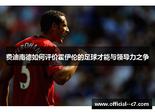 费迪南德如何评价霍伊伦的足球才能与领导力之争 费迪南德如何评价霍伊伦的足球才能与领导力之争