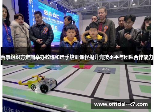 赛事组织方定期举办教练和选手培训课程提升竞技水平与团队合作能力 赛事组织方定期举办教练和选手培训课程提升竞技水平与团队合作能力