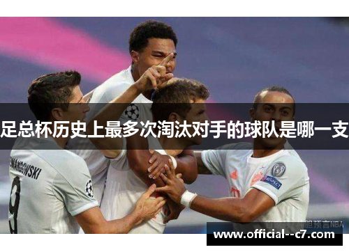足总杯历史上最多次淘汰对手的球队是哪一支 足总杯历史上最多次淘汰对手的球队是哪一支