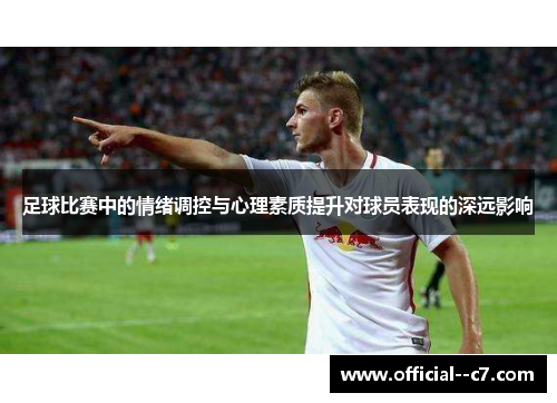 足球比赛中的情绪调控与心理素质提升对球员表现的深远影响 足球比赛中的情绪调控与心理素质提升对球员表现的深远影响
