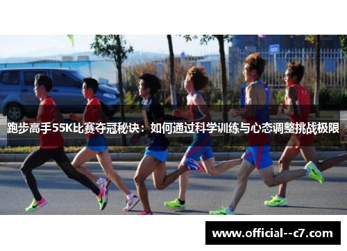 跑步高手55K比赛夺冠秘诀:如何通过科学训练与心态调整挑战极限 跑步高手55K比赛夺冠秘诀:如何通过科学训练与心态调整挑战极限