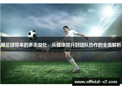 踢足球带来的多重益处：从健康提升到团队协作的全面解析