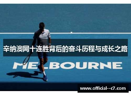 辛纳澳网十连胜背后的奋斗历程与成长之路 辛纳澳网十连胜背后的奋斗历程与成长之路