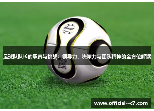 足球队队长的职责与挑战:领导力、决策力与团队精神的全方位解读 足球队队长的职责与挑战:领导力、决策力与团队精神的全方位解读