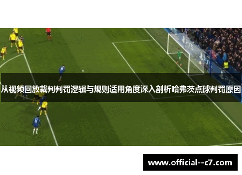 从视频回放裁判判罚逻辑与规则适用角度深入剖析哈弗茨点球判罚原因 从视频回放裁判判罚逻辑与规则适用角度深入剖析哈弗茨点球判罚原因