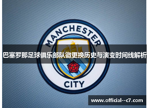 巴塞罗那足球俱乐部队徽更换历史与演变时间线解析