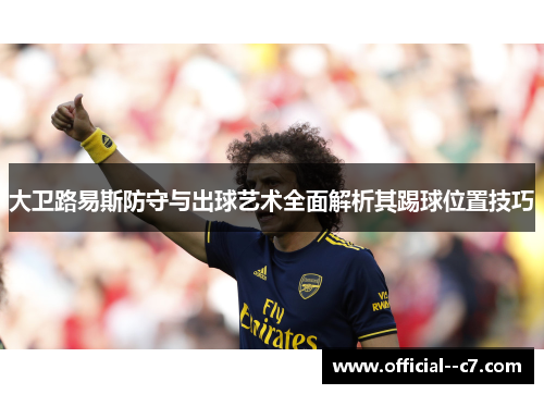 大卫路易斯防守与出球艺术全面解析其踢球位置技巧