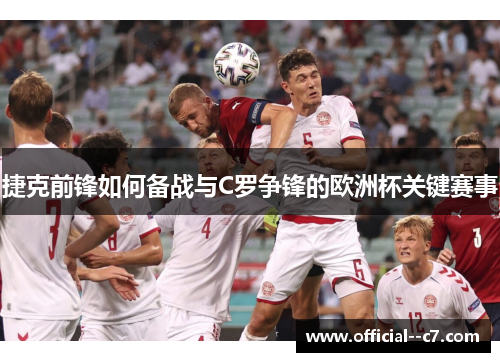 捷克前锋如何备战与C罗争锋的欧洲杯关键赛事 捷克前锋如何备战与C罗争锋的欧洲杯关键赛事