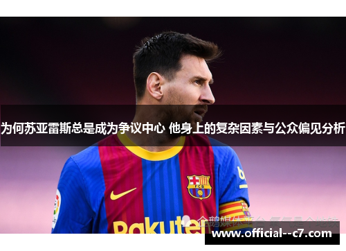 为何苏亚雷斯总是成为争议中心 他身上的复杂因素与公众偏见分析 为何苏亚雷斯总是成为争议中心 他身上的复杂因素与公众偏见分析