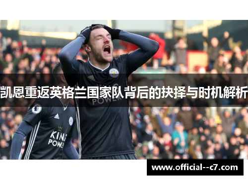 凯恩重返英格兰国家队背后的抉择与时机解析