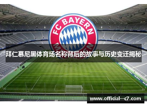 拜仁慕尼黑体育场名称背后的故事与历史变迁揭秘 拜仁慕尼黑体育场名称背后的故事与历史变迁揭秘
