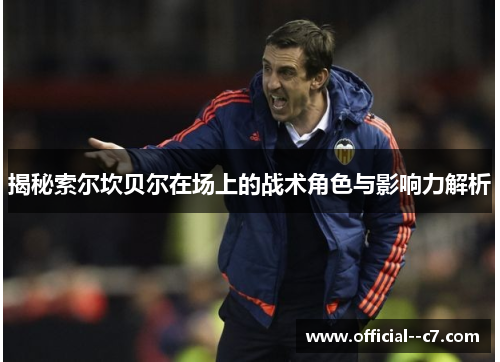 揭秘索尔坎贝尔在场上的战术角色与影响力解析 揭秘索尔坎贝尔在场上的战术角色与影响力解析