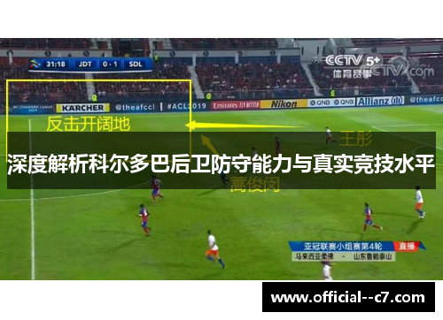 深度解析科尔多巴后卫防守能力与真实竞技水平