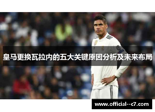 皇马更换瓦拉内的五大关键原因分析及未来布局