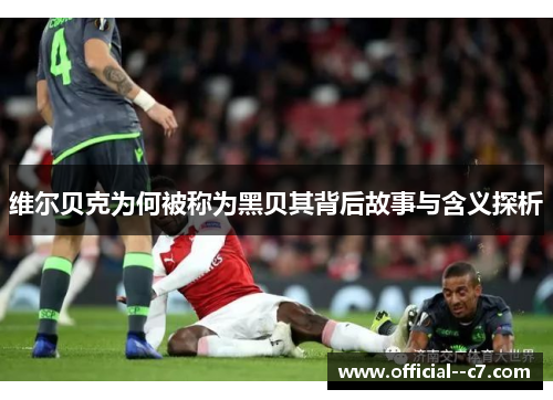 维尔贝克为何被称为黑贝其背后故事与含义探析