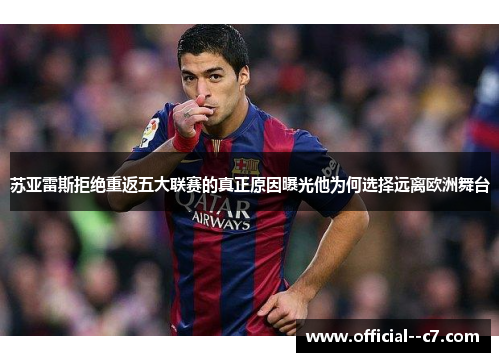 苏亚雷斯拒绝重返五大联赛的真正原因曝光他为何选择远离欧洲舞台