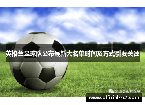 英格兰足球队公布最新大名单时间及方式引发关注