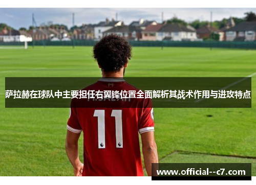 萨拉赫在球队中主要担任右翼锋位置全面解析其战术作用与进攻特点 萨拉赫在球队中主要担任右翼锋位置全面解析其战术作用与进攻特点