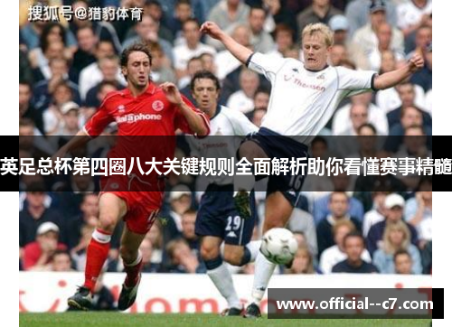 英足总杯第四圈八大关键规则全面解析助你看懂赛事精髓