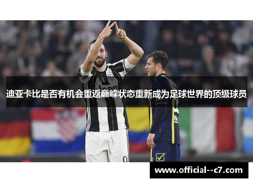 迪亚卡比是否有机会重返巅峰状态重新成为足球世界的顶级球员 迪亚卡比是否有机会重返巅峰状态重新成为足球世界的顶级球员