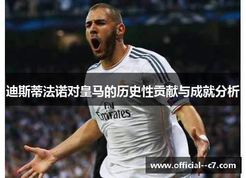迪斯蒂法诺对皇马的历史性贡献与成就分析 迪斯蒂法诺对皇马的历史性贡献与成就分析