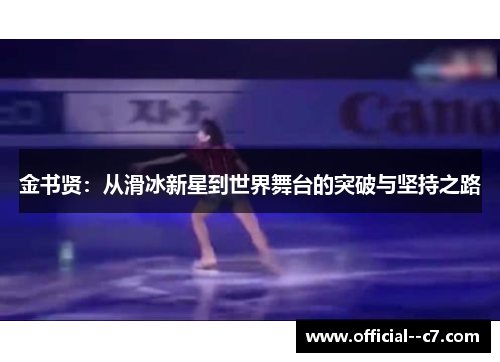 金书贤:从滑冰新星到世界舞台的突破与坚持之路 金书贤:从滑冰新星到世界舞台的突破与坚持之路