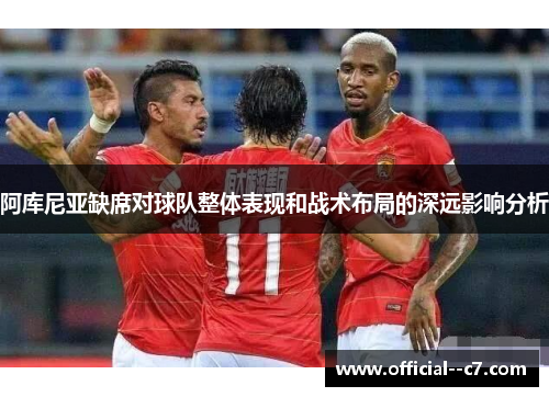 阿库尼亚缺席对球队整体表现和战术布局的深远影响分析