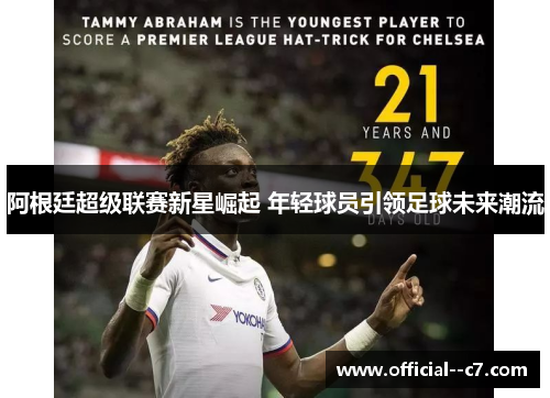 阿根廷超级联赛新星崛起 年轻球员引领足球未来潮流 阿根廷超级联赛新星崛起 年轻球员引领足球未来潮流