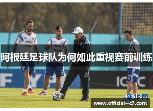 阿根廷足球队为何如此重视赛前训练 阿根廷足球队为何如此重视赛前训练