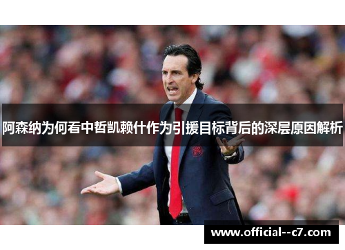 阿森纳为何看中哲凯赖什作为引援目标背后的深层原因解析 阿森纳为何看中哲凯赖什作为引援目标背后的深层原因解析