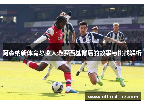 阿森纳新体育总监人选罗西基背后的故事与挑战解析 阿森纳新体育总监人选罗西基背后的故事与挑战解析