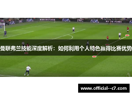曼联弗兰技能深度解析：如何利用个人特色赢得比赛优势