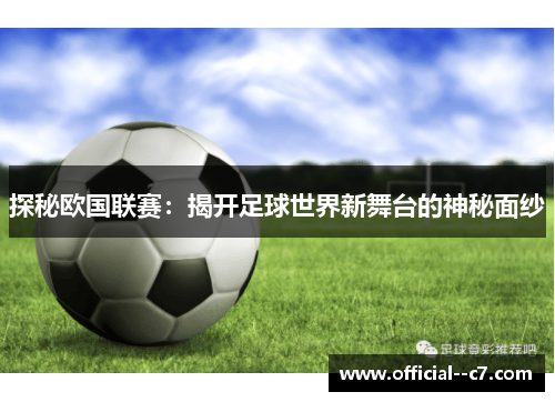 探秘欧国联赛:揭开足球世界新舞台的神秘面纱 探秘欧国联赛:揭开足球世界新舞台的神秘面纱