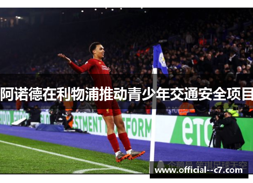 阿诺德在利物浦推动青少年交通安全项目 阿诺德在利物浦推动青少年交通安全项目
