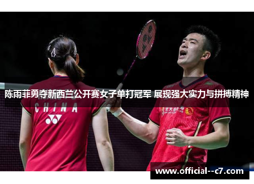 陈雨菲勇夺新西兰公开赛女子单打冠军 展现强大实力与拼搏精神