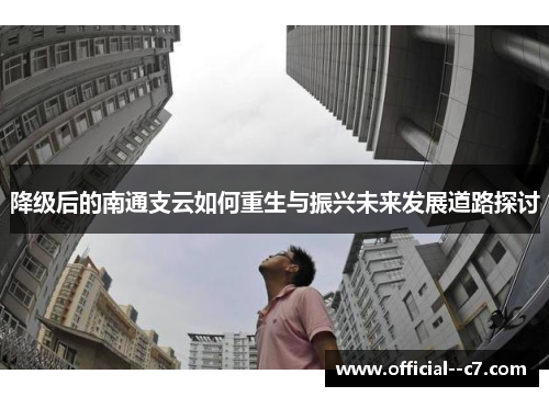 降级后的南通支云如何重生与振兴未来发展道路探讨