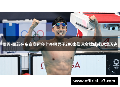 雷恩·墨菲在东京奥运会上夺得男子200米仰泳金牌成就辉煌历史 雷恩·墨菲在东京奥运会上夺得男子200米仰泳金牌成就辉煌历史