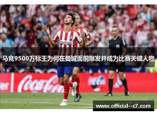 马竞9500万标王为何在曼城面前爆发并成为比赛关键人物